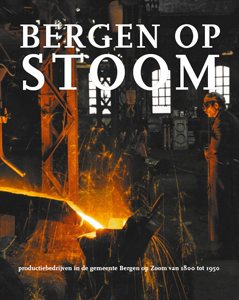 Voorzijde van het boek Bergen op Stoom. Productiebedrijven in de gemeente Bergen op Zoom vanaf 1800 tot 1950